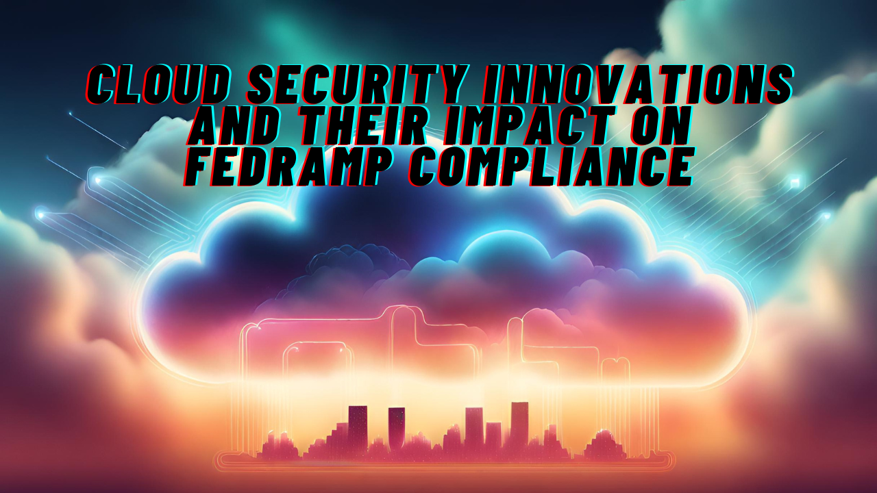 Cloud Security Innovations and Their Impact on FedRAMP Compliance