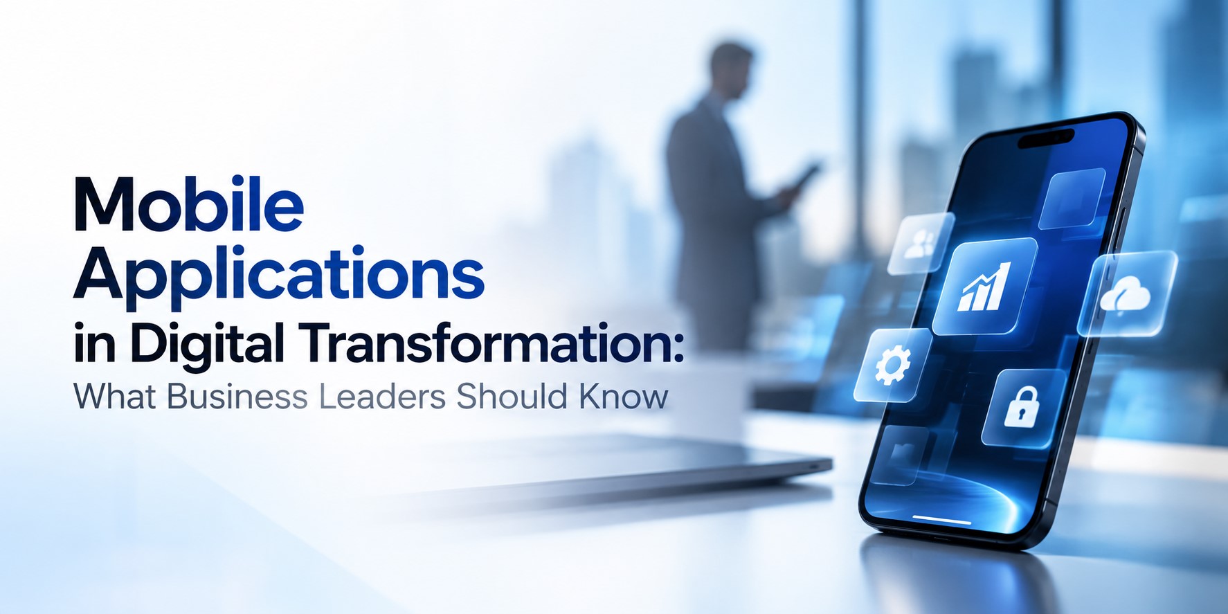 Mobile Applications in Digital Transformation-What Business Leaders Should Know